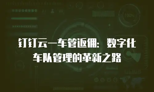 钉钉云一车管返佣：数字化车队管理的革新之路
