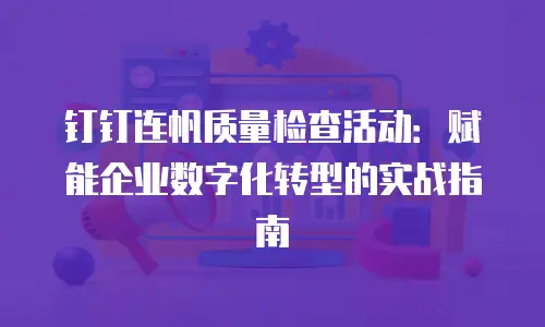 钉钉连帆质量检查活动：赋能企业数字化转型的实战指南