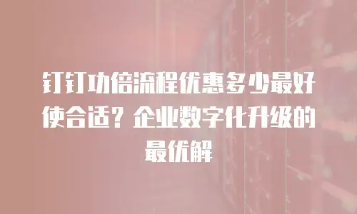 钉钉功倍流程优惠多少最好使合适？企业数字化升级的最优解