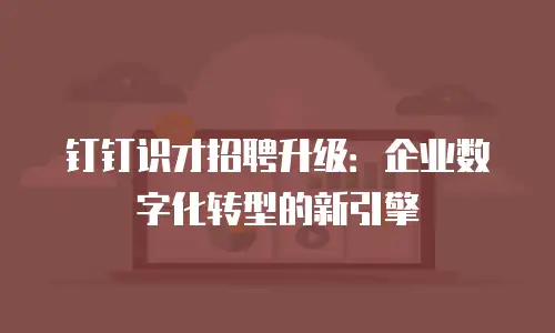 钉钉识才招聘升级：企业数字化转型的新引擎