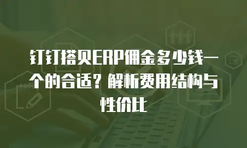 钉钉搭贝ERP佣金多少钱一个的合适？解析费用结构与性价比