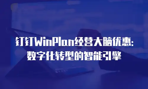 钉钉WinPlan经营大脑优惠：数字化转型的智能引擎