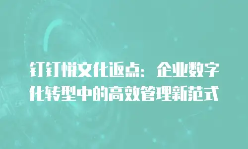 钉钉悦文化返点：企业数字化转型中的高效管理新范式