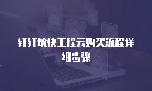 钉钉筑快工程云购买流程详细步骤