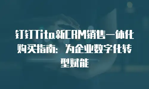 钉钉Tita新CRM销售一体化购买指南：为企业数字化转型赋能