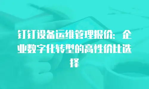 钉钉设备运维管理报价：企业数字化转型的高性价比选择