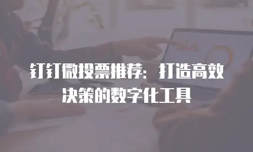 钉钉微投票推荐：打造高效决策的数字化工具