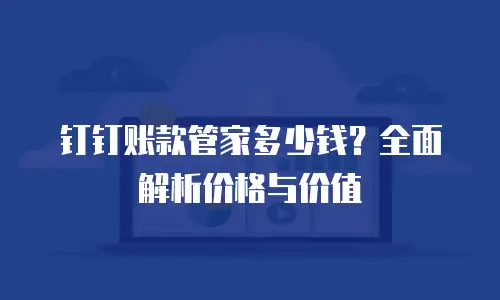 钉钉账款管家多少钱？全面解析价格与价值