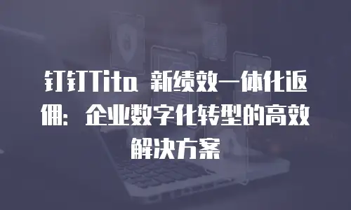 钉钉Tita 新绩效一体化返佣：企业数字化转型的高效解决方案