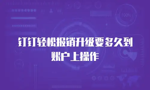 钉钉轻松报销升级要多久到账户上操作