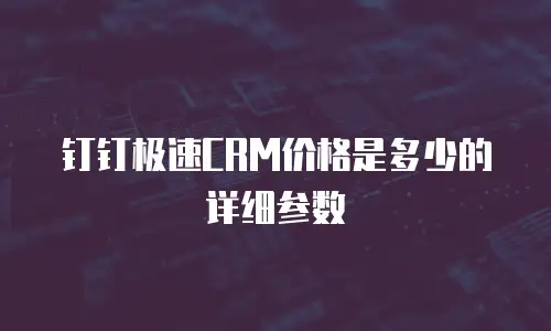 钉钉极速CRM价格是多少的详细参数