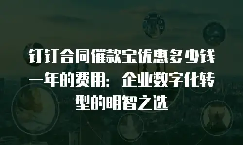 钉钉合同催款宝优惠多少钱一年的费用：企业数字化转型的明智之选