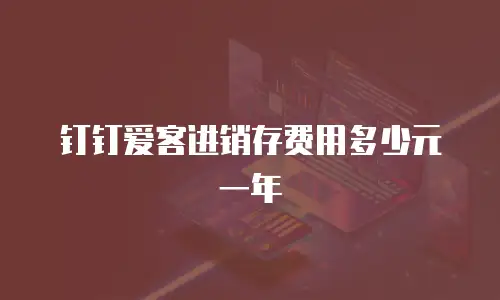 钉钉爱客进销存费用多少元一年