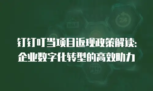 钉钉叮当项目返现政策解读：企业数字化转型的高效助力
