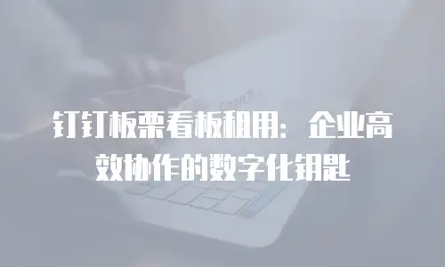 钉钉板栗看板租用：企业高效协作的数字化钥匙