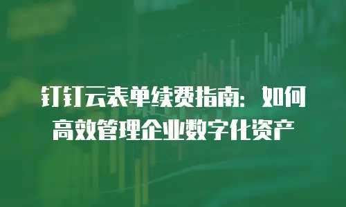 钉钉云表单续费指南：如何高效管理企业数字化资产