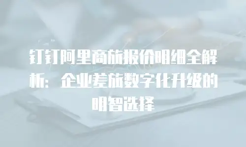钉钉阿里商旅报价明细全解析：企业差旅数字化升级的明智选择