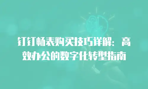钉钉畅表购买技巧详解：高效办公的数字化转型指南