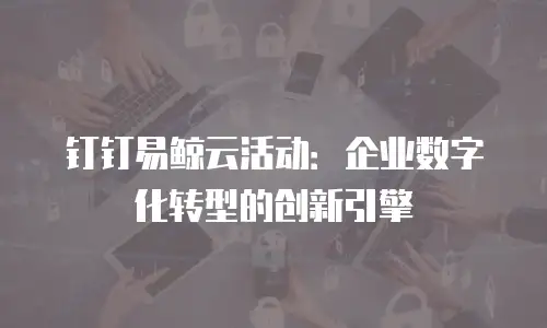 钉钉易鲸云活动：企业数字化转型的创新引擎
