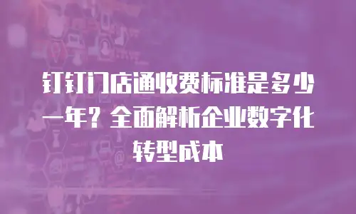 钉钉门店通收费标准是多少一年？全面解析企业数字化转型成本