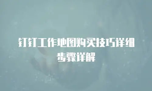 钉钉工作地图购买技巧详细步骤详解