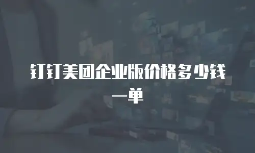 钉钉美团企业版价格多少钱一单