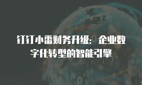 钉钉小番财务升级：企业数字化转型的智能引擎
