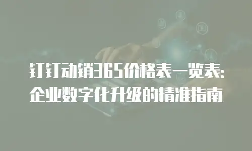 钉钉动销365价格表一览表：企业数字化升级的精准指南