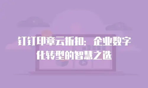 钉钉印章云折扣：企业数字化转型的智慧之选