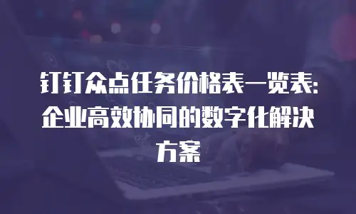钉钉众点任务价格表一览表：企业高效协同的数字化解决方案