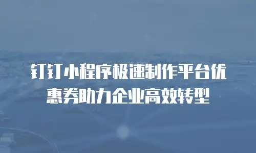 钉钉小程序极速制作平台优惠券助力企业高效转型