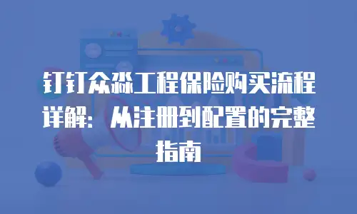 钉钉众淼工程保险购买流程详解：从注册到配置的完整指南
