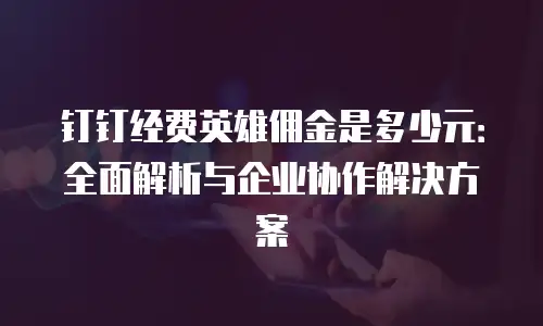 钉钉经费英雄佣金是多少元：全面解析与企业协作解决方案
