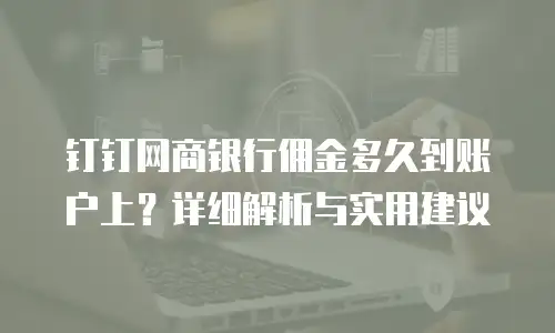 钉钉网商银行佣金多久到账户上？详细解析与实用建议