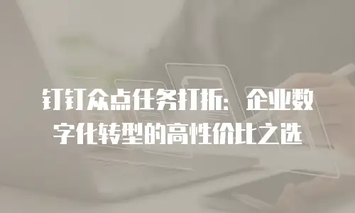 钉钉众点任务打折：企业数字化转型的高性价比之选
