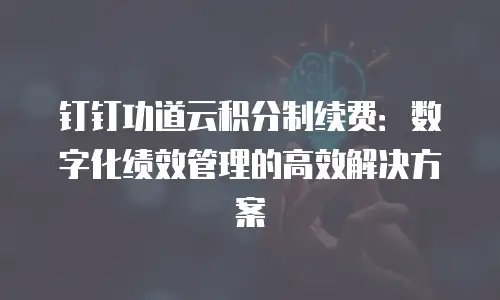 钉钉功道云积分制续费：数字化绩效管理的高效解决方案