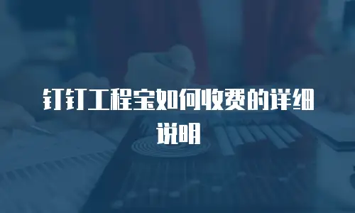 钉钉工程宝如何收费的详细说明
