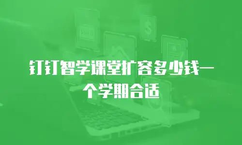 钉钉智学课堂扩容多少钱一个学期合适
