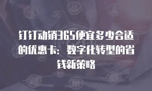 钉钉动销365便宜多少合适的优惠卡：数字化转型的省钱新策略