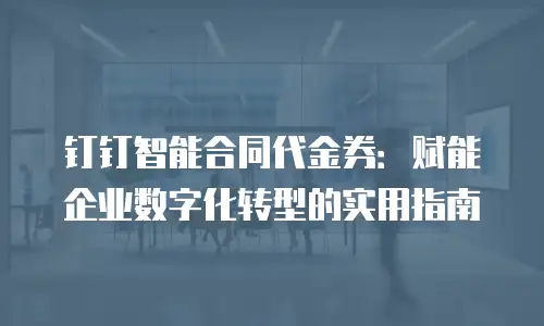钉钉智能合同代金券：赋能企业数字化转型的实用指南