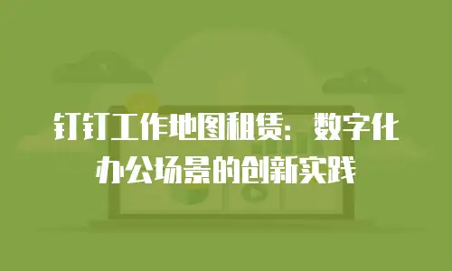 钉钉工作地图租赁：数字化办公场景的创新实践