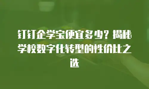 钉钉企学宝便宜多少？揭秘学校数字化转型的性价比之选