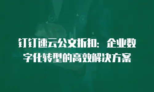 钉钉速云公文折扣：企业数字化转型的高效解决方案
