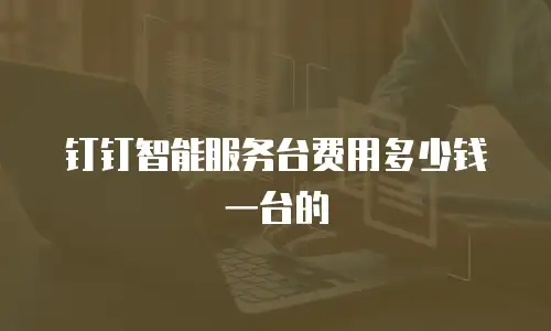 钉钉智能服务台费用多少钱一台的