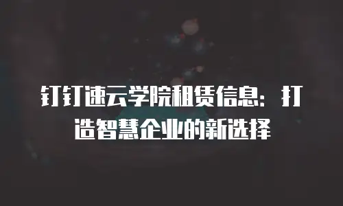 钉钉速云学院租赁信息：打造智慧企业的新选择