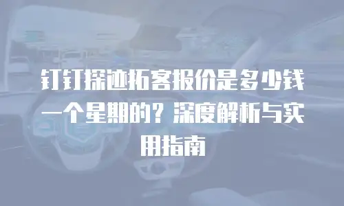 钉钉探迹拓客报价是多少钱一个星期的？深度解析与实用指南