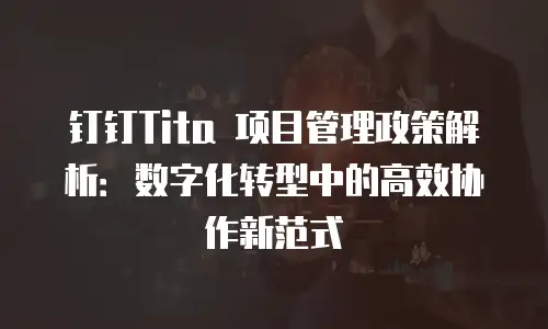 钉钉Tita 项目管理政策解析：数字化转型中的高效协作新范式