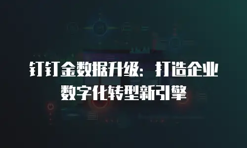 钉钉金数据升级：打造企业数字化转型新引擎