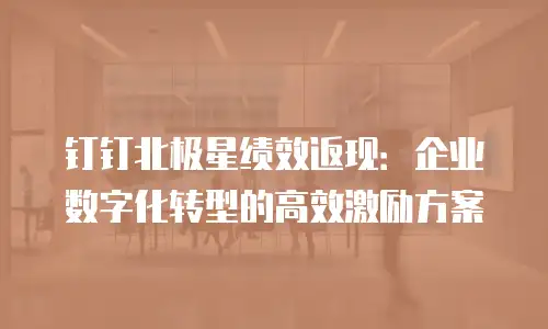 钉钉北极星绩效返现：企业数字化转型的高效激励方案