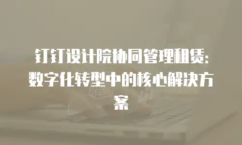 钉钉设计院协同管理租赁：数字化转型中的核心解决方案